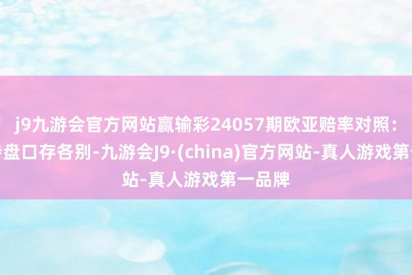 j9九游会官方网站赢输彩24057期欧亚赔率对照：菲尔特盘口存各别-九游会J9·(china)官方网站-真人游戏第一品牌