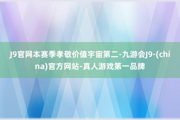 J9官网本赛季孝敬价值宇宙第二-九游会J9·(china)官方网站-真人游戏第一品牌