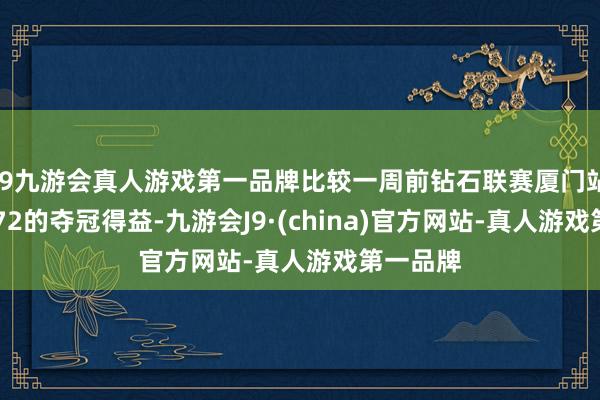 j9九游会真人游戏第一品牌比较一周前钻石联赛厦门站上19米72的夺冠得益-九游会J9·(china)官方网站-真人游戏第一品牌