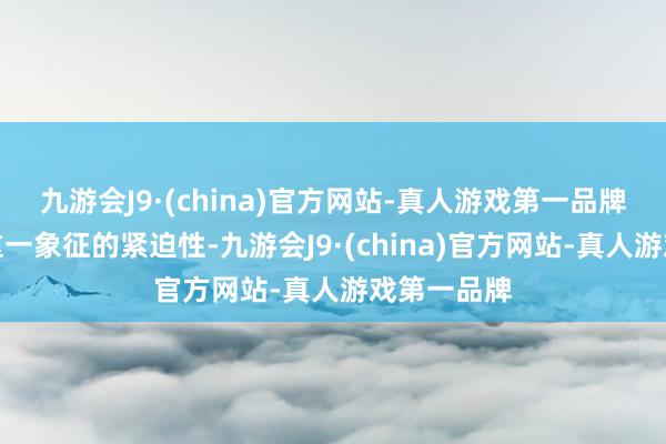 九游会J9·(china)官方网站-真人游戏第一品牌他知说念这一象征的紧迫性-九游会J9·(china)官方网站-真人游戏第一品牌