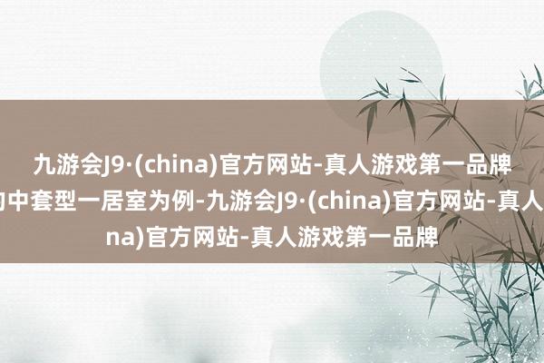 九游会J9·(china)官方网站-真人游戏第一品牌以60平方米的中套型一居室为例-九游会J9·(china)官方网站-真人游戏第一品牌