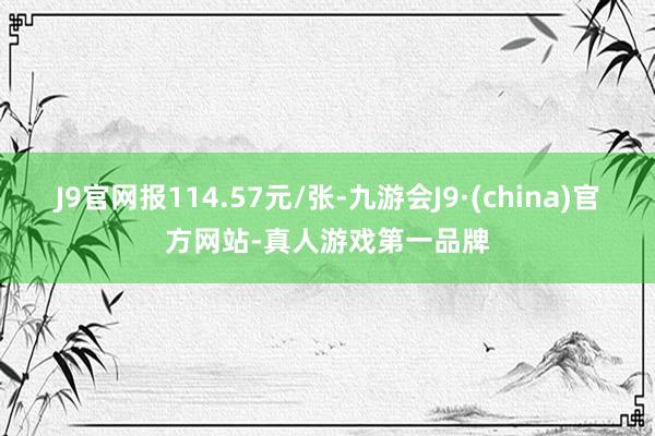 J9官网报114.57元/张-九游会J9·(china)官方网站-真人游戏第一品牌