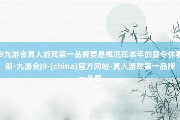 j9九游会真人游戏第一品牌要是概况在本年的夏令休赛期-九游会J9·(china)官方网站-真人游戏第一品牌