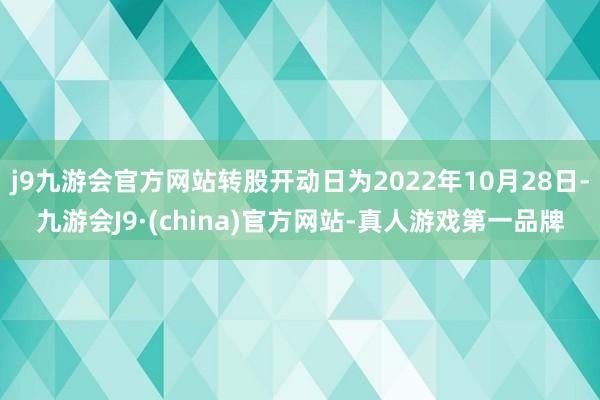 j9九游会官方网站转股开动日为2022年10月28日-九游会J9·(china)官方网站-真人游戏第一品牌