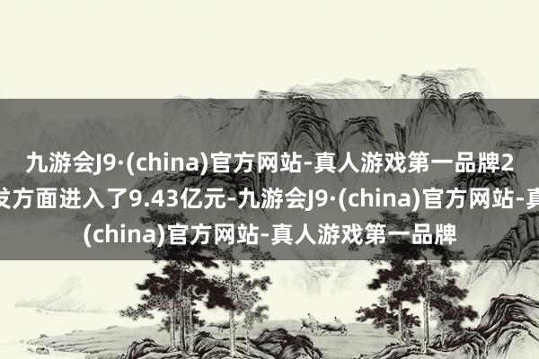 九游会J9·(china)官方网站-真人游戏第一品牌2023年公司在研发方面进入了9.43亿元-九游会J9·(china)官方网站-真人游戏第一品牌