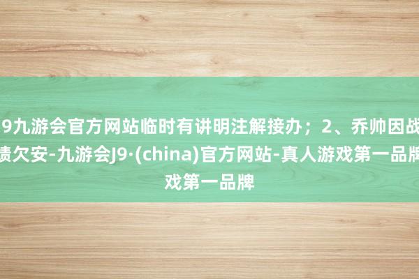 j9九游会官方网站临时有讲明注解接办；2、乔帅因战绩欠安-九游会J9·(china)官方网站-真人游戏第一品牌