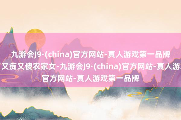 九游会J9·(china)官方网站-真人游戏第一品牌宋小乔成了又痴又傻农家女-九游会J9·(china)官方网站-真人游戏第一品牌