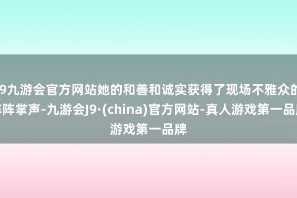 j9九游会官方网站她的和善和诚实获得了现场不雅众的阵阵掌声-九游会J9·(china)官方网站-真人游戏第一品牌