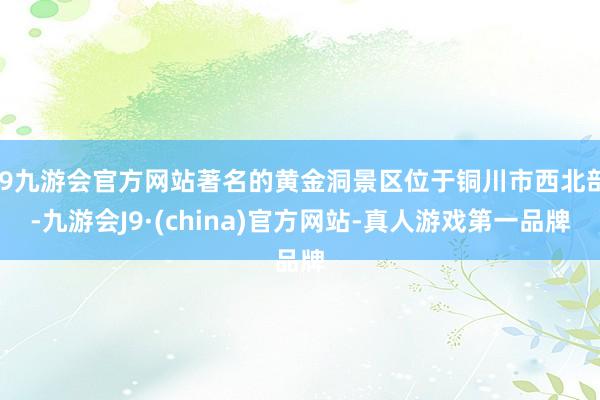 j9九游会官方网站著名的黄金洞景区位于铜川市西北部-九游会J9·(china)官方网站-真人游戏第一品牌