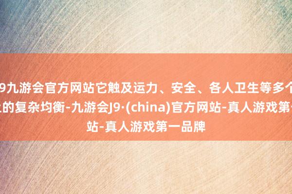 j9九游会官方网站它触及运力、安全、各人卫生等多个事项上的复杂均衡-九游会J9·(china)官方网站-真人游戏第一品牌