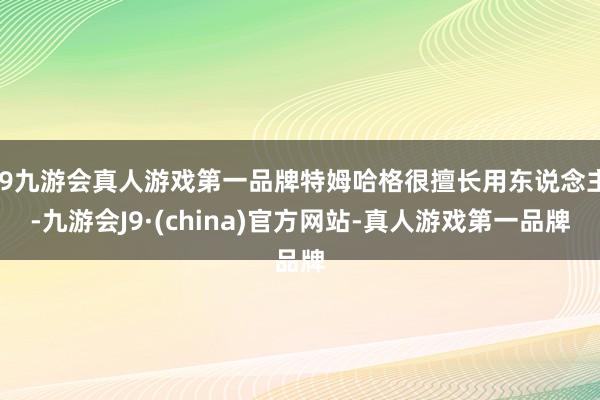 j9九游会真人游戏第一品牌特姆哈格很擅长用东说念主-九游会J9·(china)官方网站-真人游戏第一品牌