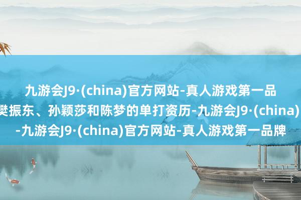 九游会J9·(china)官方网站-真人游戏第一品牌最终详情了王楚钦、樊振东、孙颖莎和陈梦的单打资历-九游会J9·(china)官方网站-真人游戏第一品牌