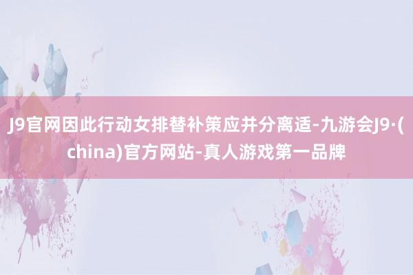 J9官网因此行动女排替补策应并分离适-九游会J9·(china)官方网站-真人游戏第一品牌