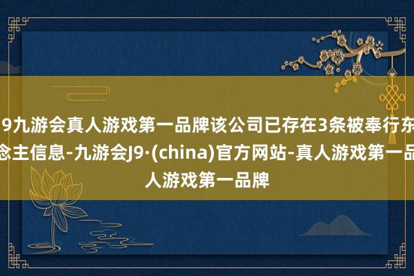 j9九游会真人游戏第一品牌该公司已存在3条被奉行东说念主信息-九游会J9·(china)官方网站-真人游戏第一品牌