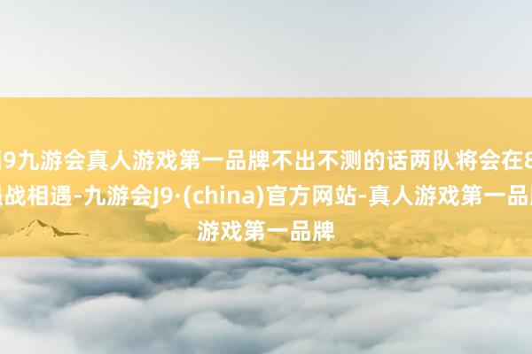 j9九游会真人游戏第一品牌不出不测的话两队将会在8强战相遇-九游会J9·(china)官方网站-真人游戏第一品牌