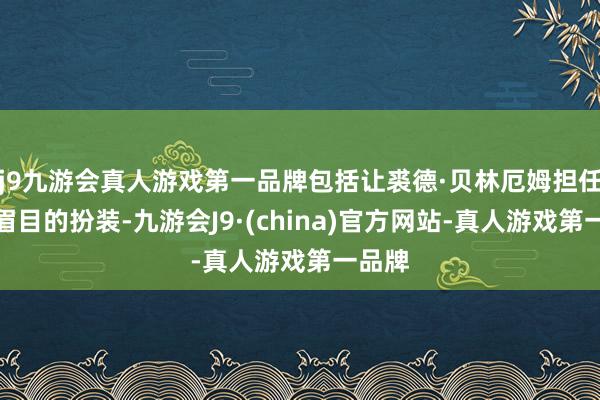 j9九游会真人游戏第一品牌包括让裘德·贝林厄姆担任更深眉目的扮装-九游会J9·(china)官方网站-真人游戏第一品牌