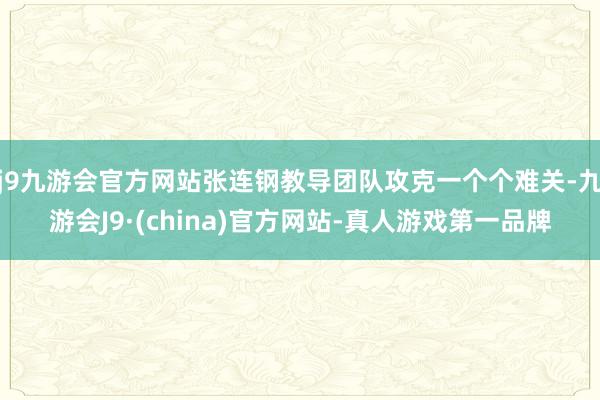 j9九游会官方网站张连钢教导团队攻克一个个难关-九游会J9·(china)官方网站-真人游戏第一品牌