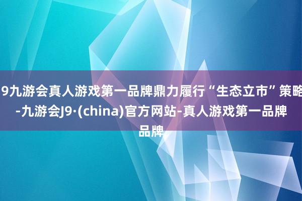 j9九游会真人游戏第一品牌鼎力履行“生态立市”策略-九游会J9·(china)官方网站-真人游戏第一品牌