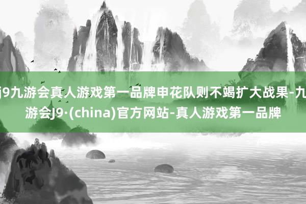 j9九游会真人游戏第一品牌申花队则不竭扩大战果-九游会J9·(china)官方网站-真人游戏第一品牌