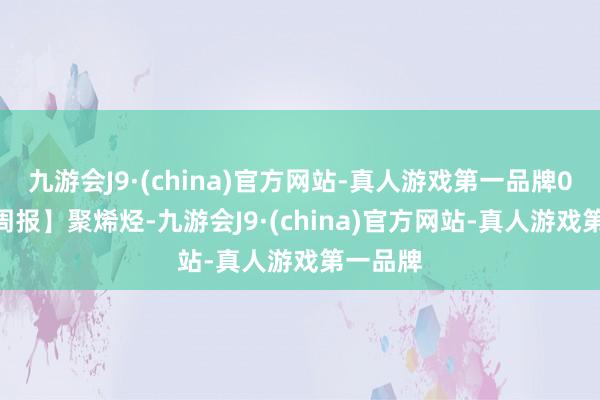 九游会J9·(china)官方网站-真人游戏第一品牌0603【周报】聚烯烃-九游会J9·(china)官方网站-真人游戏第一品牌