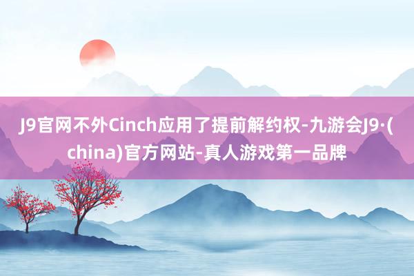 J9官网不外Cinch应用了提前解约权-九游会J9·(china)官方网站-真人游戏第一品牌