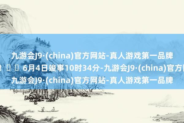 九游会J9·(china)官方网站-真人游戏第一品牌助您挖掘后劲主题契机！		6月4日竣事10时34分-九游会J9·(china)官方网站-真人游戏第一品牌