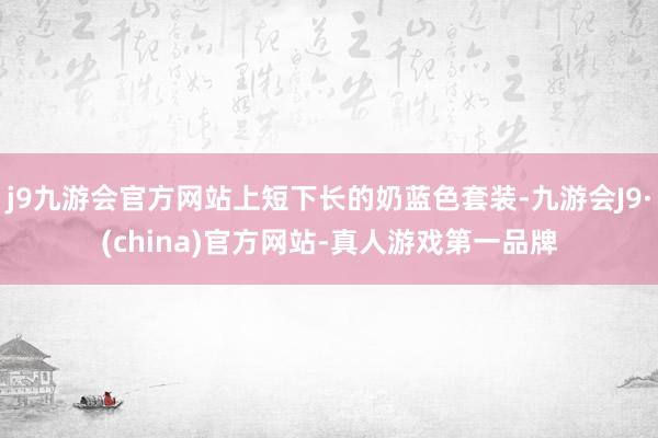 j9九游会官方网站上短下长的奶蓝色套装-九游会J9·(china)官方网站-真人游戏第一品牌