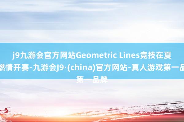 j9九游会官方网站Geometric Lines竞技在夏令燃情开赛-九游会J9·(china)官方网站-真人游戏第一品牌