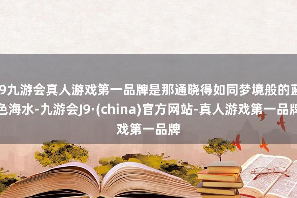 j9九游会真人游戏第一品牌是那通晓得如同梦境般的蓝色海水-九游会J9·(china)官方网站-真人游戏第一品牌