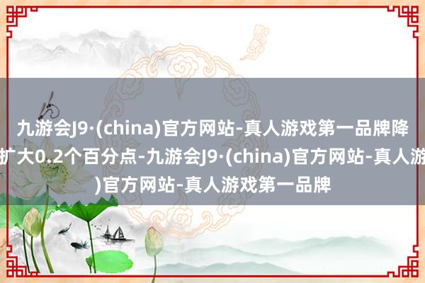 九游会J9·(china)官方网站-真人游戏第一品牌降幅均比上月扩大0.2个百分点-九游会J9·(china)官方网站-真人游戏第一品牌