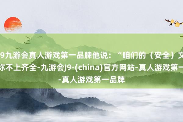 j9九游会真人游戏第一品牌他说：“咱们的（安全）文化远称不上齐全-九游会J9·(china)官方网站-真人游戏第一品牌