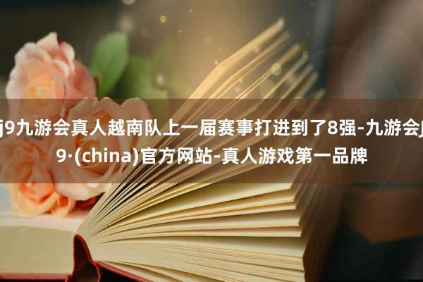 j9九游会真人越南队上一届赛事打进到了8强-九游会J9·(china)官方网站-真人游戏第一品牌