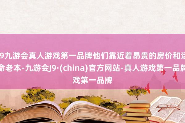 j9九游会真人游戏第一品牌他们靠近着昂贵的房价和活命老本-九游会J9·(china)官方网站-真人游戏第一品牌