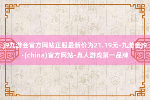 j9九游会官方网站正股最新价为21.19元-九游会J9·(china)官方网站-真人游戏第一品牌