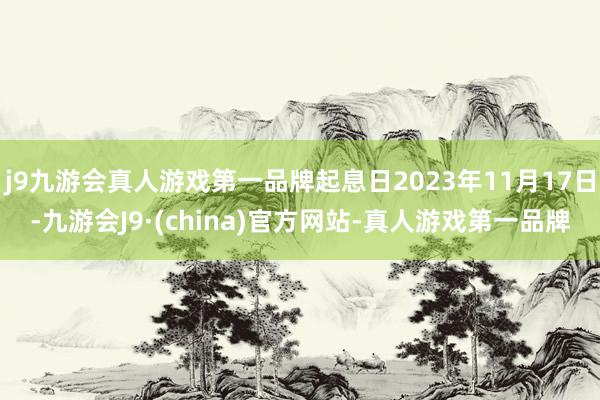 j9九游会真人游戏第一品牌起息日2023年11月17日-九游会J9·(china)官方网站-真人游戏第一品牌