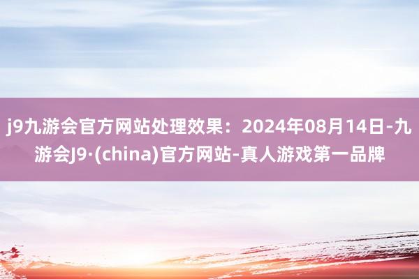 j9九游会官方网站处理效果：2024年08月14日-九游会J9·(china)官方网站-真人游戏第一品牌