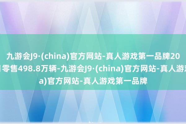 九游会J9·(china)官方网站-真人游戏第一品牌2024年1-7月零售498.8万辆-九游会J9·(china)官方网站-真人游戏第一品牌