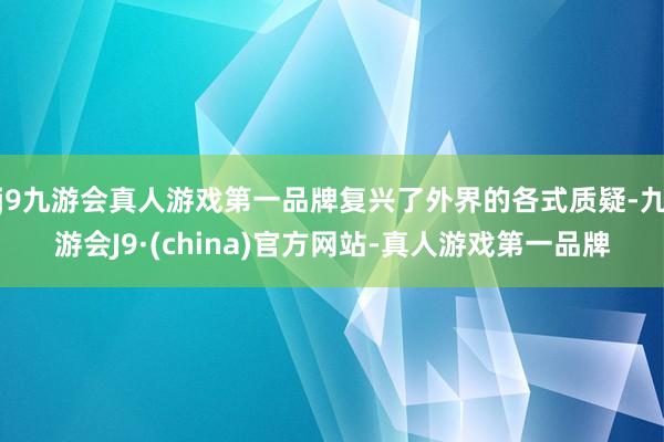 j9九游会真人游戏第一品牌复兴了外界的各式质疑-九游会J9·(china)官方网站-真人游戏第一品牌