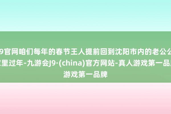 J9官网咱们每年的春节王人提前回到沈阳市内的老公公家里过年-九游会J9·(china)官方网站-真人游戏第一品牌