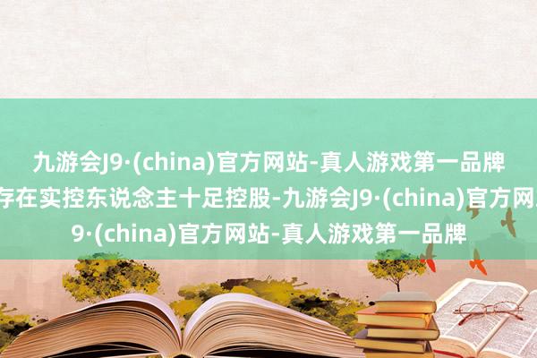 九游会J9·(china)官方网站-真人游戏第一品牌二、股权情况股权不存在实控东说念主十足控股-九游会J9·(china)官方网站-真人游戏第一品牌