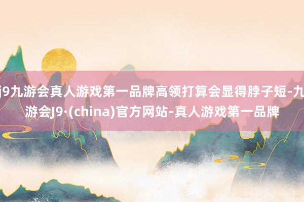 j9九游会真人游戏第一品牌高领打算会显得脖子短-九游会J9·(china)官方网站-真人游戏第一品牌