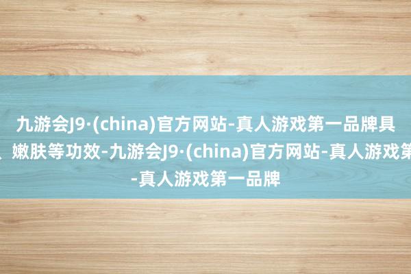 九游会J9·(china)官方网站-真人游戏第一品牌具有除皱、嫩肤等功效-九游会J9·(china)官方网站-真人游戏第一品牌