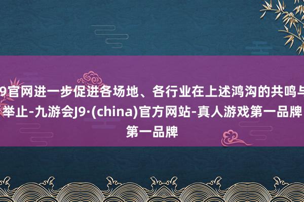 J9官网进一步促进各场地、各行业在上述鸿沟的共鸣与举止-九游会J9·(china)官方网站-真人游戏第一品牌