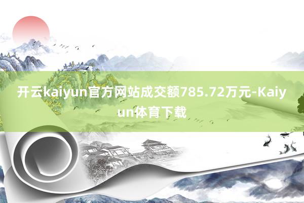 开云kaiyun官方网站成交额785.72万元-Kaiyun体育下载