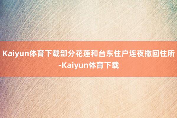 Kaiyun体育下载部分花莲和台东住户连夜撤回住所-Kaiyun体育下载