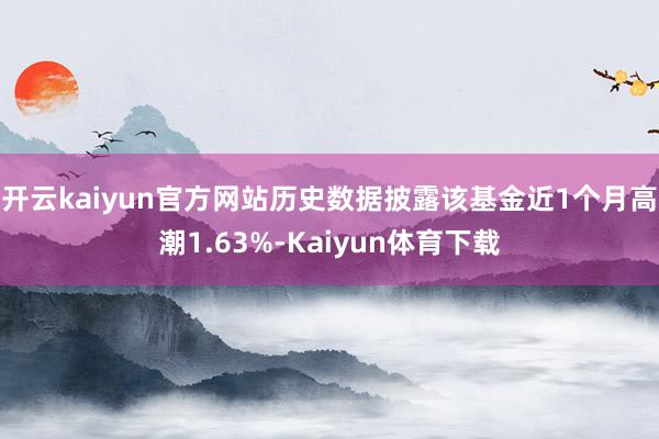 开云kaiyun官方网站历史数据披露该基金近1个月高潮1.63%-Kaiyun体育下载