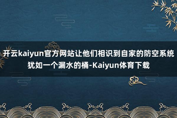 开云kaiyun官方网站让他们相识到自家的防空系统犹如一个漏水的桶-Kaiyun体育下载