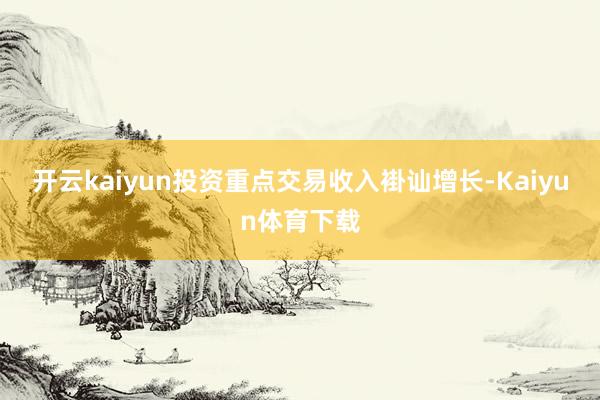 开云kaiyun　　投资重点　　交易收入褂讪增长-Kaiyun体育下载