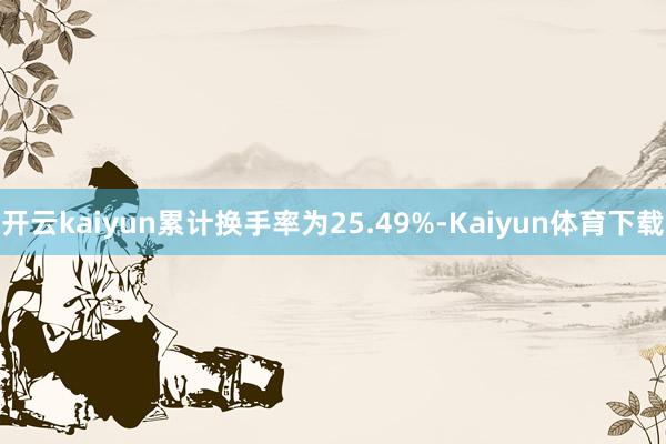 开云kaiyun累计换手率为25.49%-Kaiyun体育下载