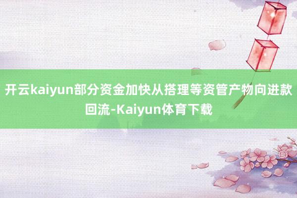 开云kaiyun部分资金加快从搭理等资管产物向进款回流-Kaiyun体育下载